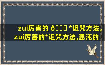 zui
厉害的 🐎 *
诅咒方法,zui
厉害的*
诅咒方法,混沌的随顺,无明的蹉跎